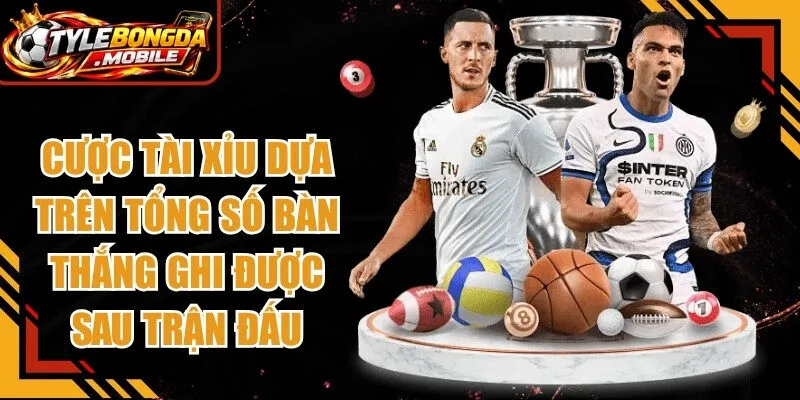 Cược tài xỉu dựa trên tổng số bàn thắng ghi được sau khi trận đấu kết thúc