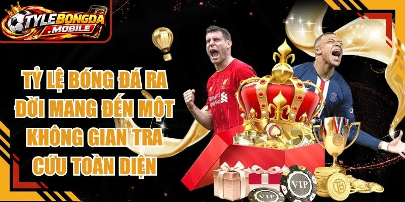 Tỷ lệ bóng đá ra đời với sứ mệnh mang đến một không gian tra cứu toàn diện